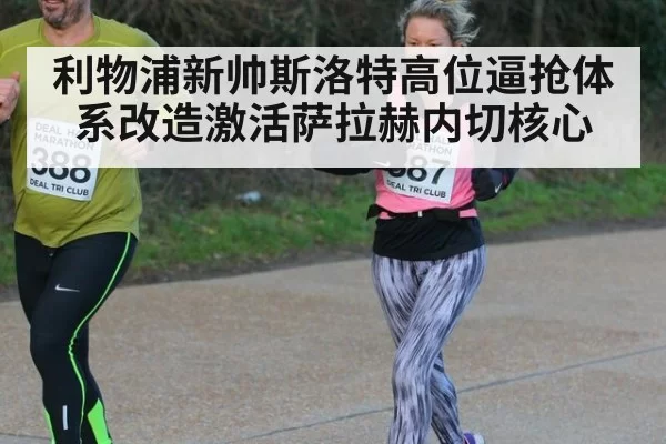 利物浦新帅斯洛特高位逼抢体系改造激活萨拉赫内切核心