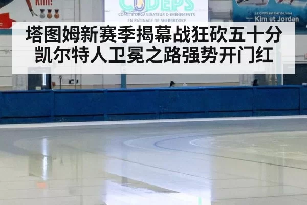 塔图姆新赛季揭幕战狂砍五十分凯尔特人卫冕之路强势开门红
