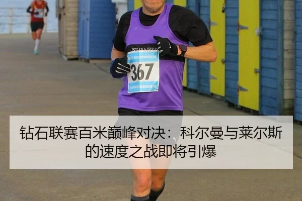 钻石联赛百米巅峰对决：科尔曼与莱尔斯的速度之战即将引爆