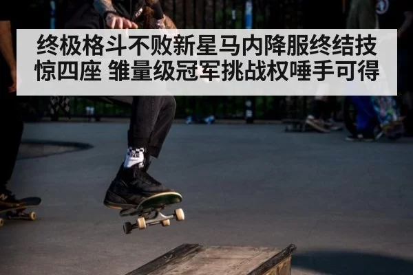 终极格斗不败新星马内降服终结技惊四座 雏量级冠军挑战权唾手可得