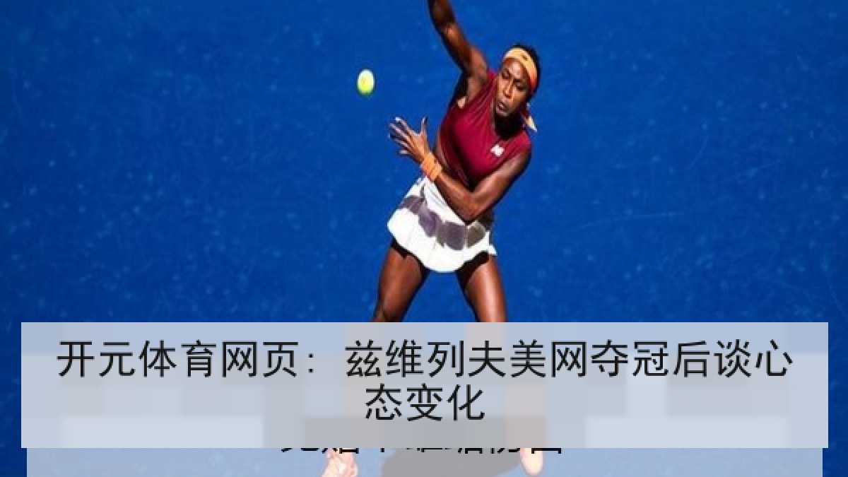 开元体育网页: 兹维列夫美网夺冠后谈心态变化