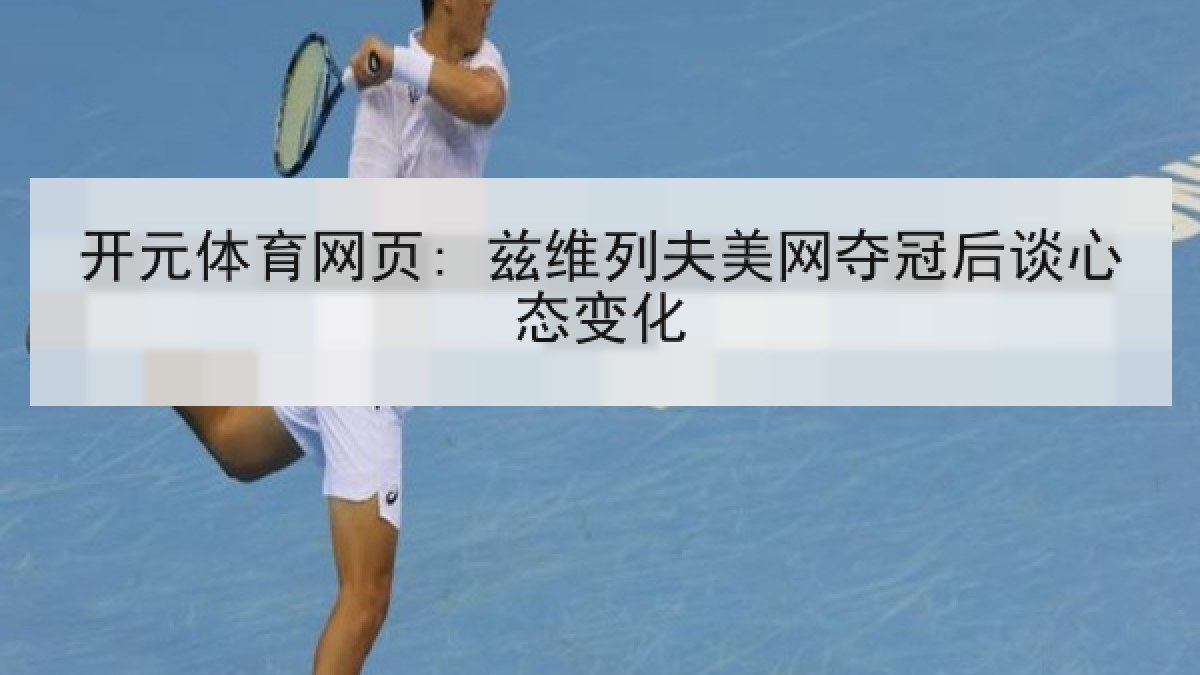 开元体育网页: 兹维列夫美网夺冠后谈心态变化