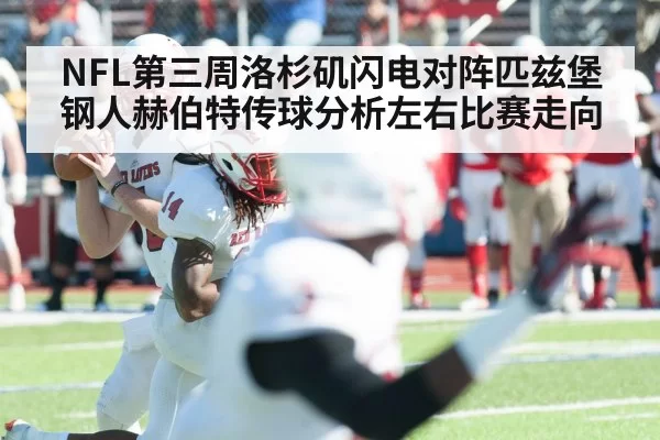 NFL第三周洛杉矶闪电对阵匹兹堡钢人赫伯特传球分析左右比赛走向
