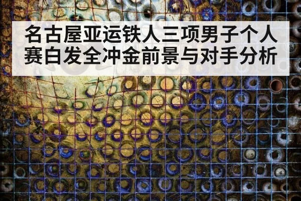 名古屋亚运铁人三项男子个人赛白发全冲金前景与对手分析