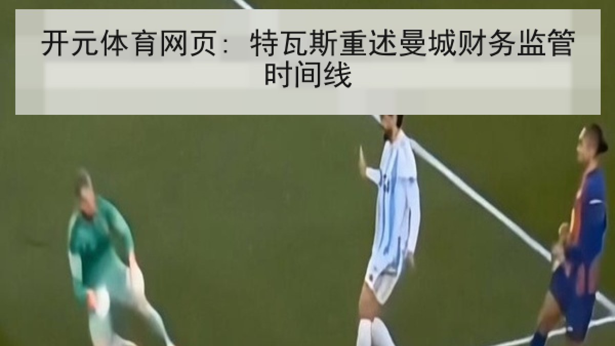 开元体育网页: 特瓦斯重述曼城财务监管时间线